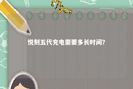 悦刻五代充电需要多长时间�？ 